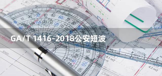 GA/T 1416-2018公安短波数字通信网组网总体技术要求